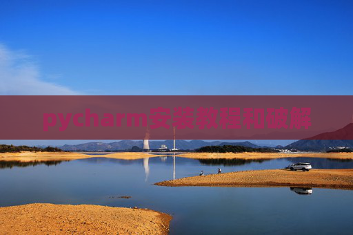 pycharm安装教程和破解 pycharm安装教程和破解